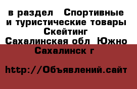  в раздел : Спортивные и туристические товары » Скейтинг . Сахалинская обл.,Южно-Сахалинск г.